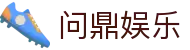 问鼎娱乐官网-问鼎娱乐下载-问鼎娱乐官方网站